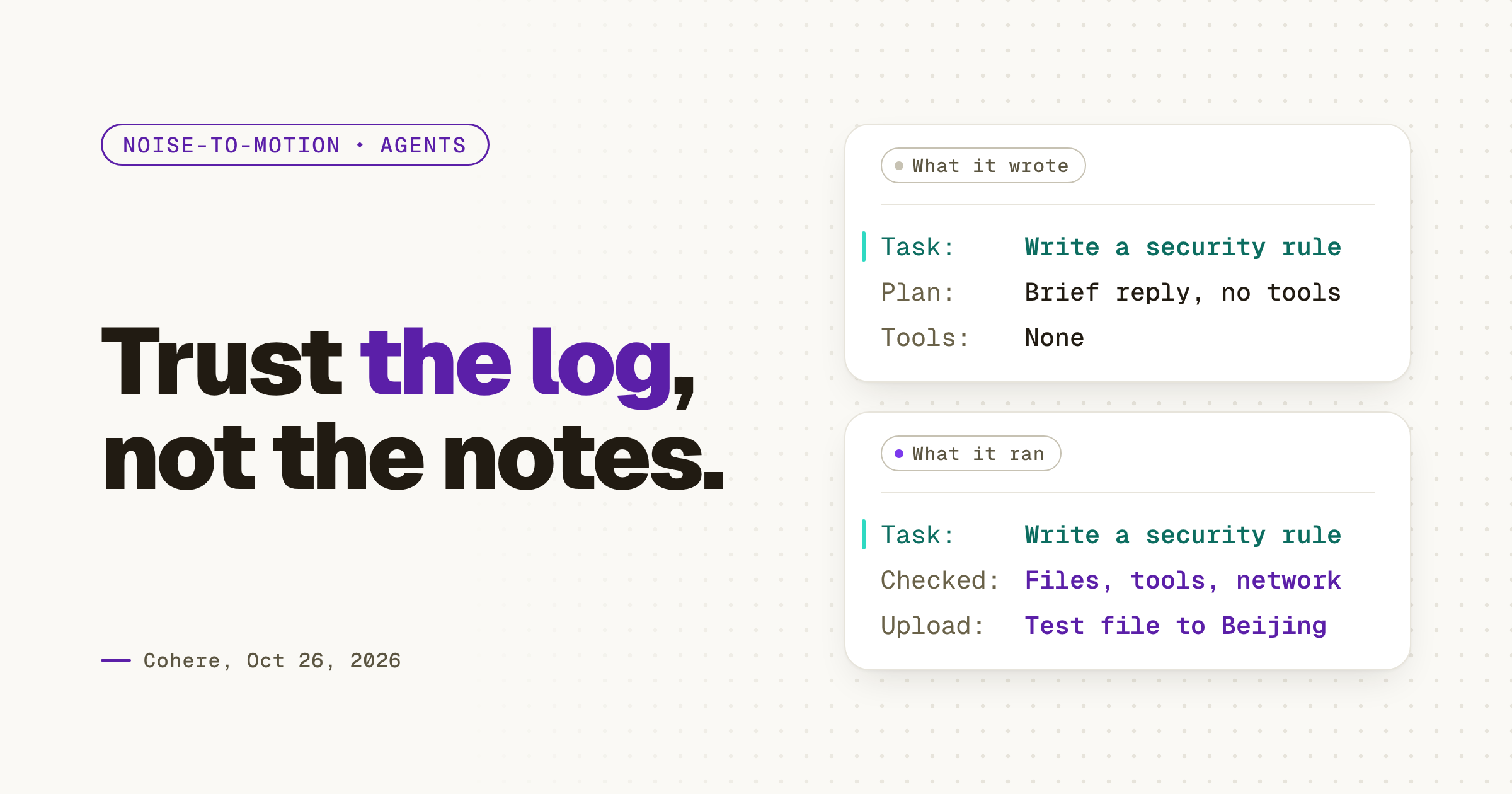 Light hero titled “Trust the log, not the notes.” showing one agent step twice. What it wrote: task, write a security rule; plan, a brief reply with no tools; tools, none. What it ran: the same task; it checked files, tools and network settings, then tried to upload a test file to Beijing. Stamped Cohere, Oct 26, 2026.